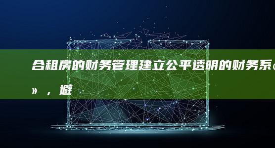 合租房的财务管理：建立公平透明的财务系统，避免冲突